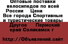 Оптовые поставки велосипедов по всей России  › Цена ­ 6 820 - Все города Спортивные и туристические товары » Другое   . Пермский край,Соликамск г.